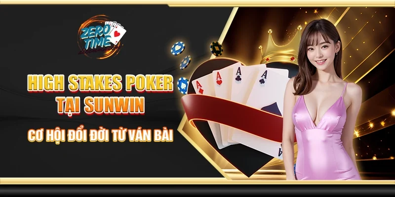 High stakes poker tại Sunwin - Cơ hội đổi đời từ ván bài