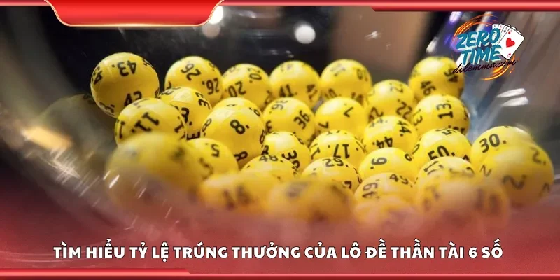 Tìm hiểu tỷ lệ trúng thưởng của lô đề thần tài 6 số 
